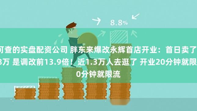 可查的实盘配资公司 胖东来爆改永辉首店开业:首日卖了188万 是调改前13.9倍!近1.3万人去逛了 开业20分钟就限流