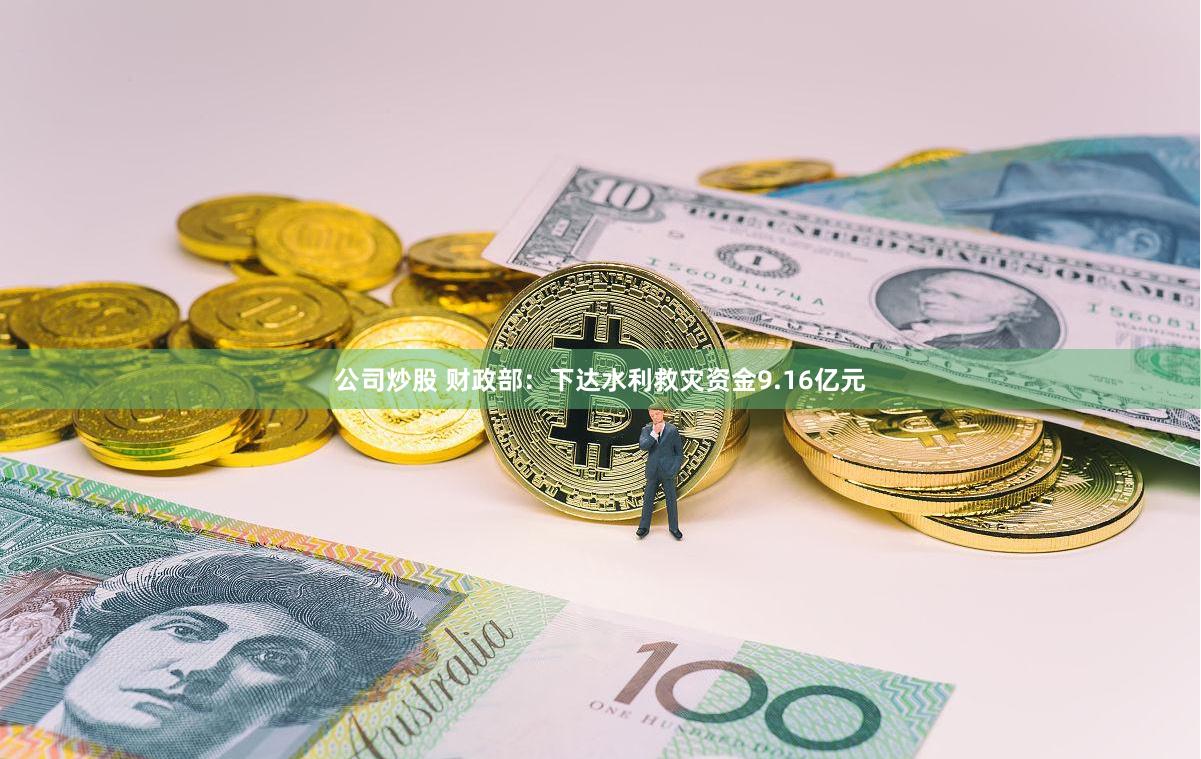 公司炒股 财政部：下达水利救灾资金9.16亿元