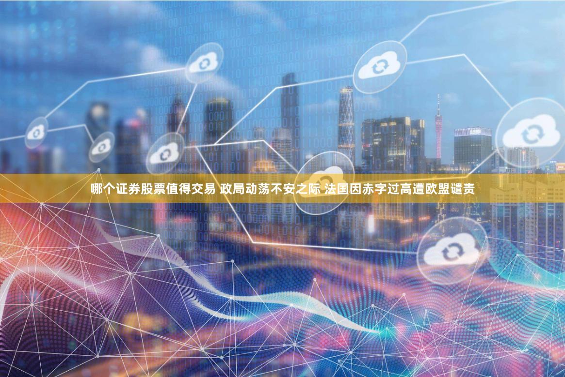 哪个证券股票值得交易 政局动荡不安之际 法国因赤字过高遭欧盟谴责