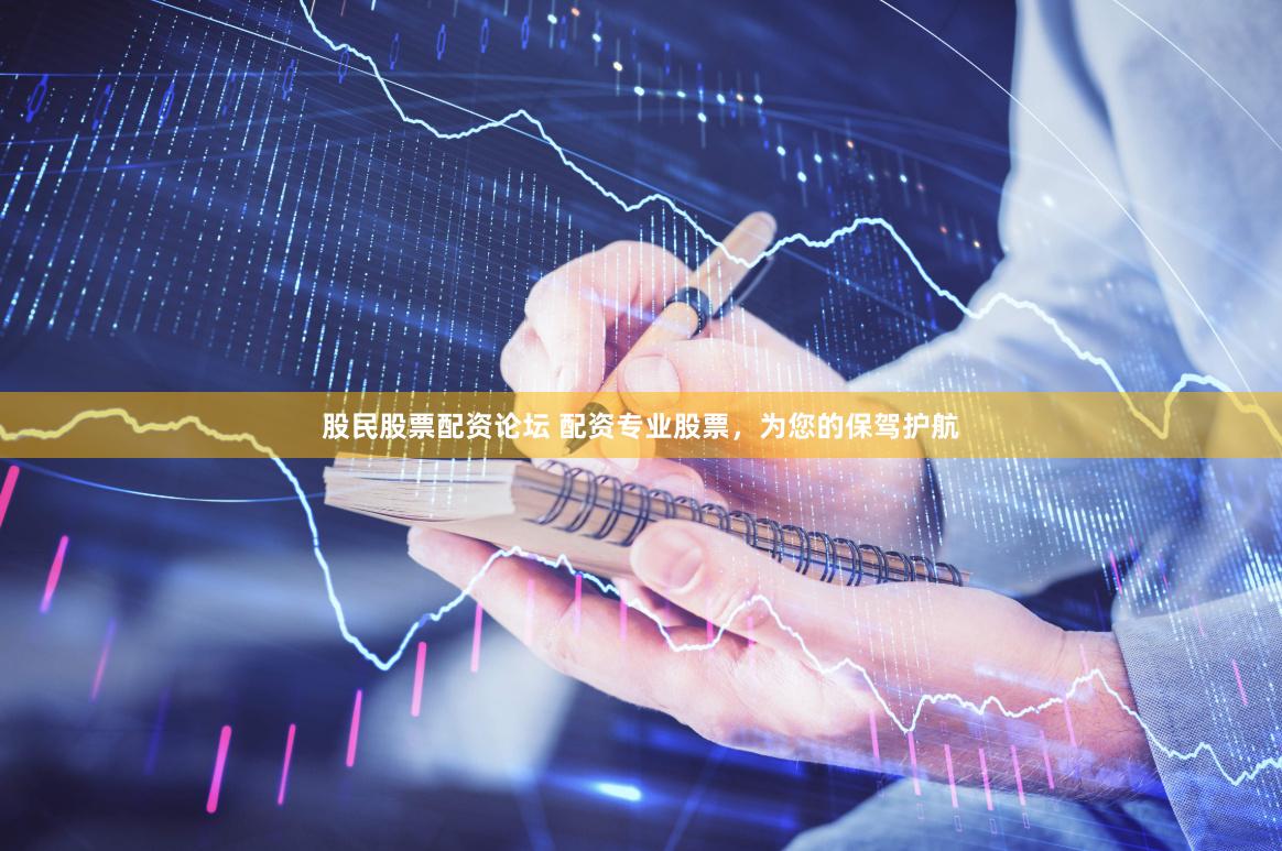 股民股票配资论坛 配资专业股票,为您的保驾护航