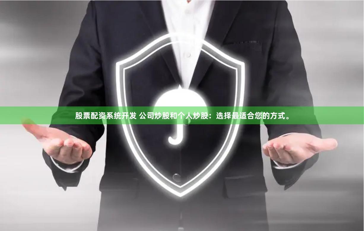 股票配资系统开发 公司炒股和个人炒股:选择最适合您的方式。