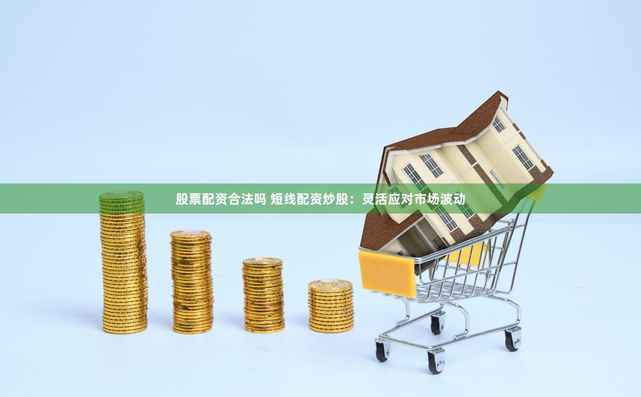 股票配资合法吗 短线配资炒股:灵活应对市场波动