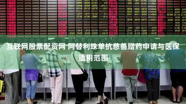 互联网股票配资网 阿替利珠单抗慈善赠药申请与医保适用范围