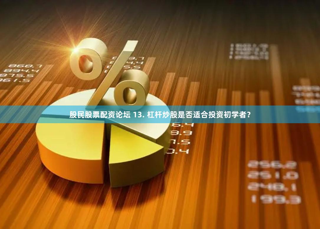 股民股票配资论坛 13. 杠杆炒股是否适合投资初学者?