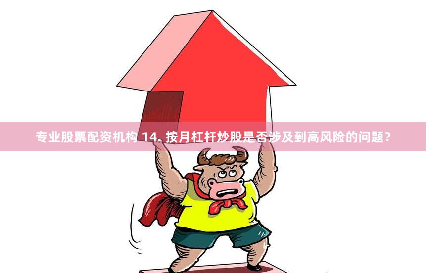 专业股票配资机构 14. 按月杠杆炒股是否涉及到高风险的问题?