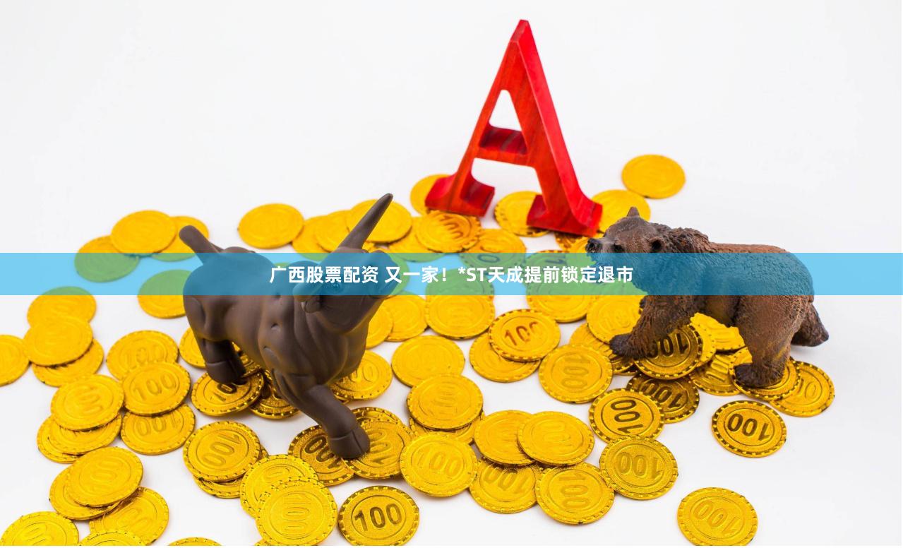 广西股票配资 又一家!*ST天成提前锁定退市