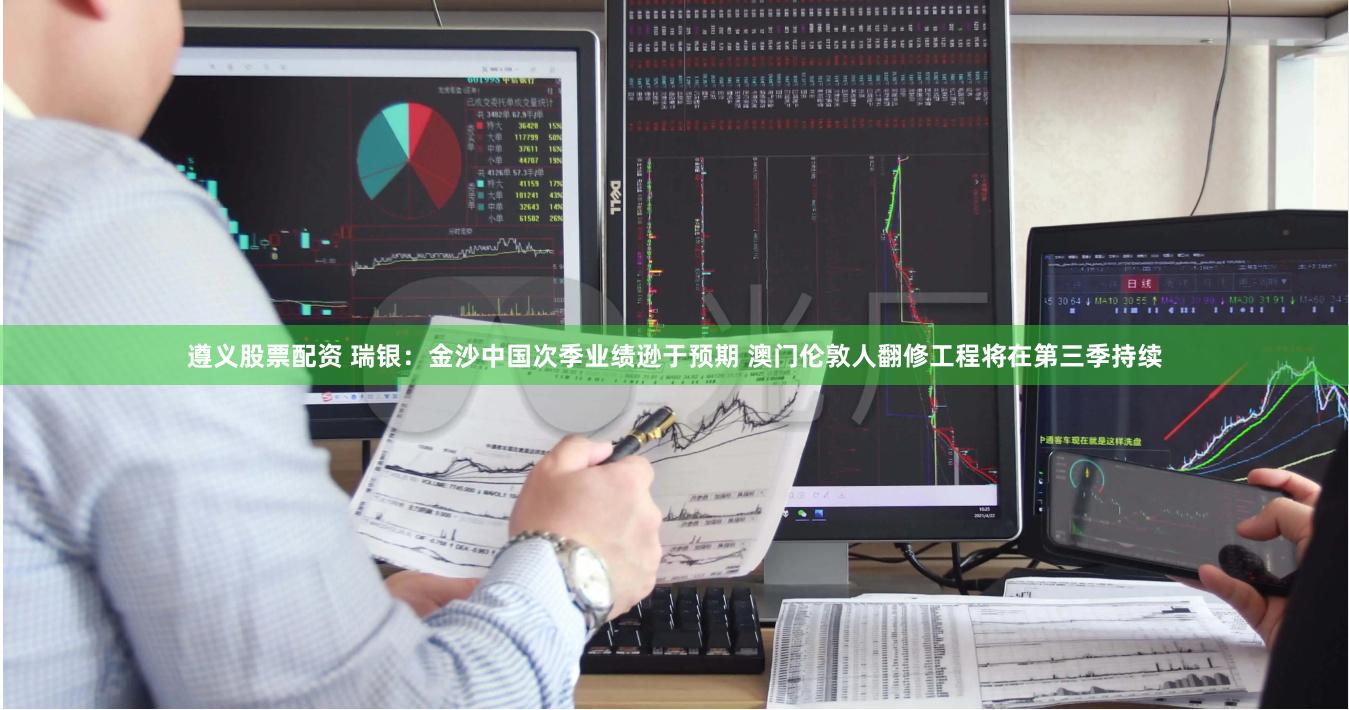 遵义股票配资 瑞银:金沙中国次季业绩逊于预期 澳门伦敦人翻修工程将在第三季持续