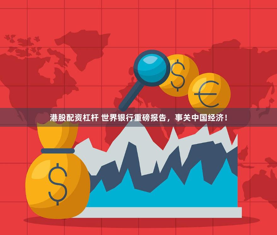 港股配资杠杆 世界银行重磅报告,事关中国经济!