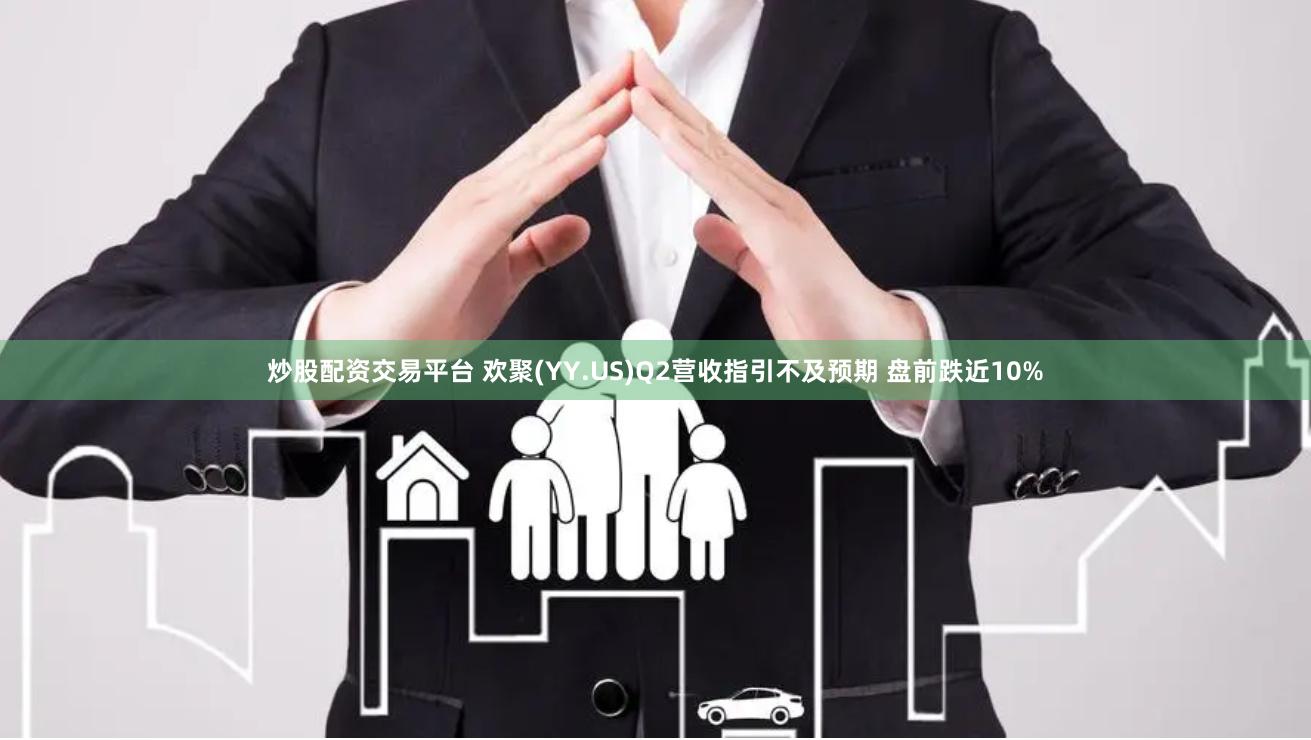 炒股配资交易平台 欢聚(YY.US)Q2营收指引不及预期 盘前跌近10%