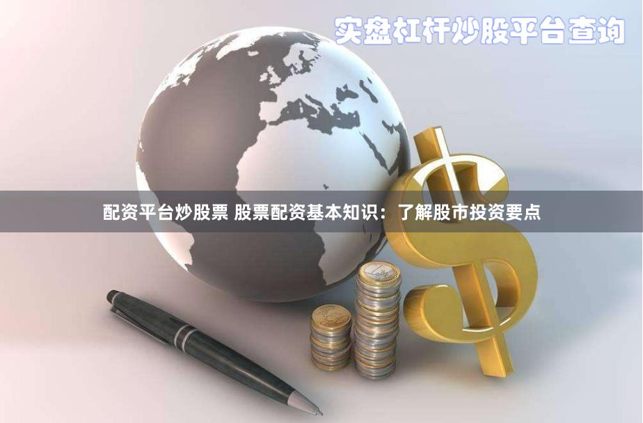 配资平台炒股票 股票配资基本知识:了解股市投资要点