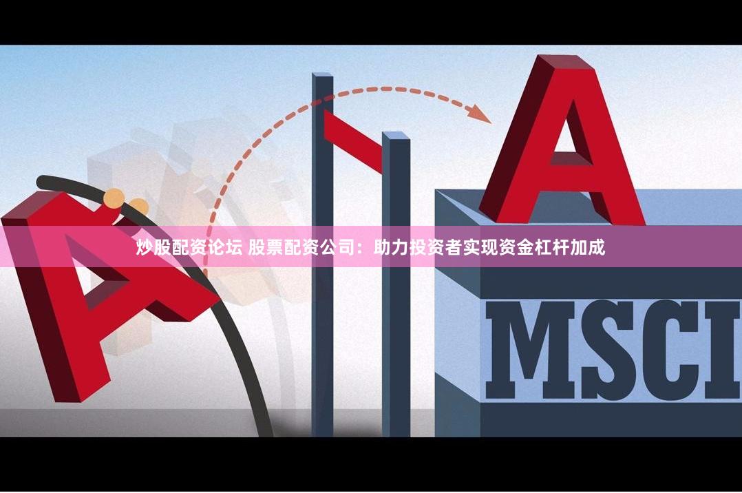 炒股配资论坛 股票配资公司:助力投资者实现资金杠杆加成