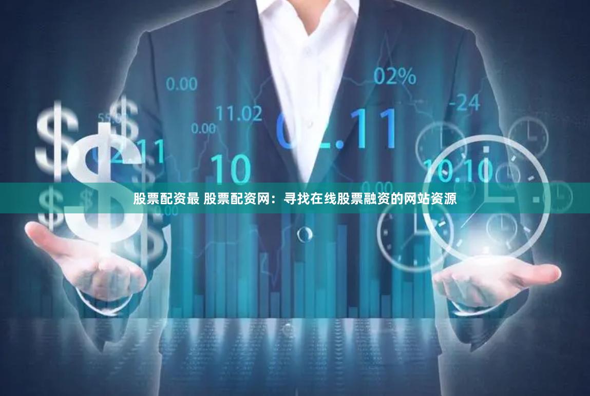 股票配资最 股票配资网:寻找在线股票融资的网站资源