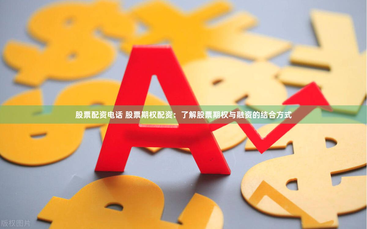 股票配资电话 股票期权配资:了解股票期权与融资的结合方式