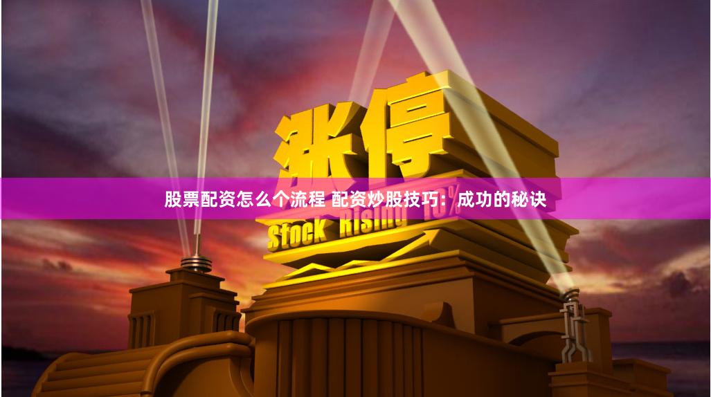 股票配资怎么个流程 配资炒股技巧:成功的秘诀