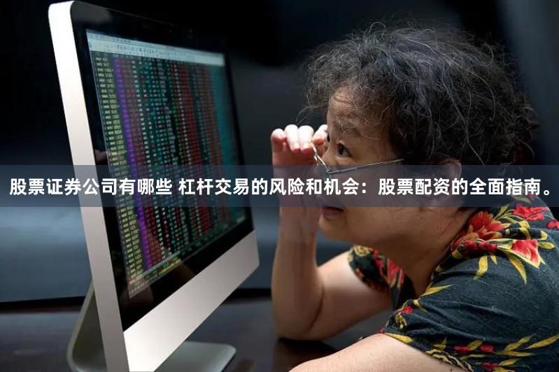 股票证券公司有哪些 杠杆交易的风险和机会:股票配资的全面指南。