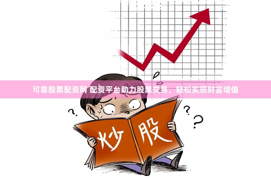可靠股票配资网 配资平台助力股票交易,轻松实现财富增值