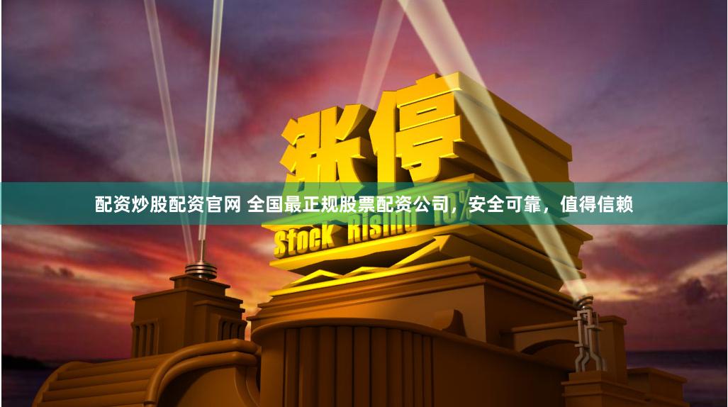 配资炒股配资官网 全国最正规股票配资公司,安全可靠,值得信赖