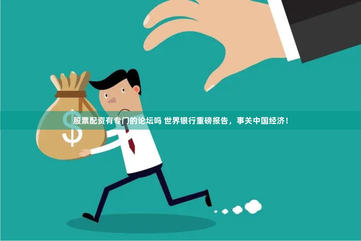 股票配资有专门的论坛吗 世界银行重磅报告,事关中国经济!