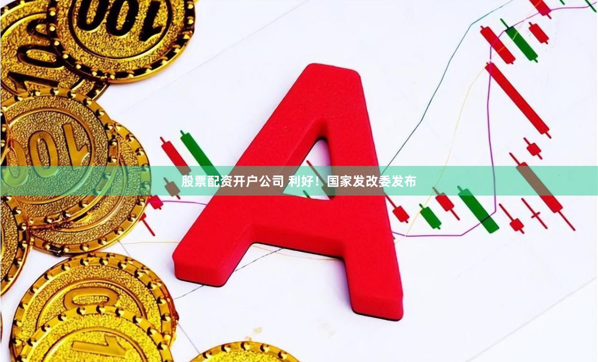 股票配资开户公司 利好!国家发改委发布