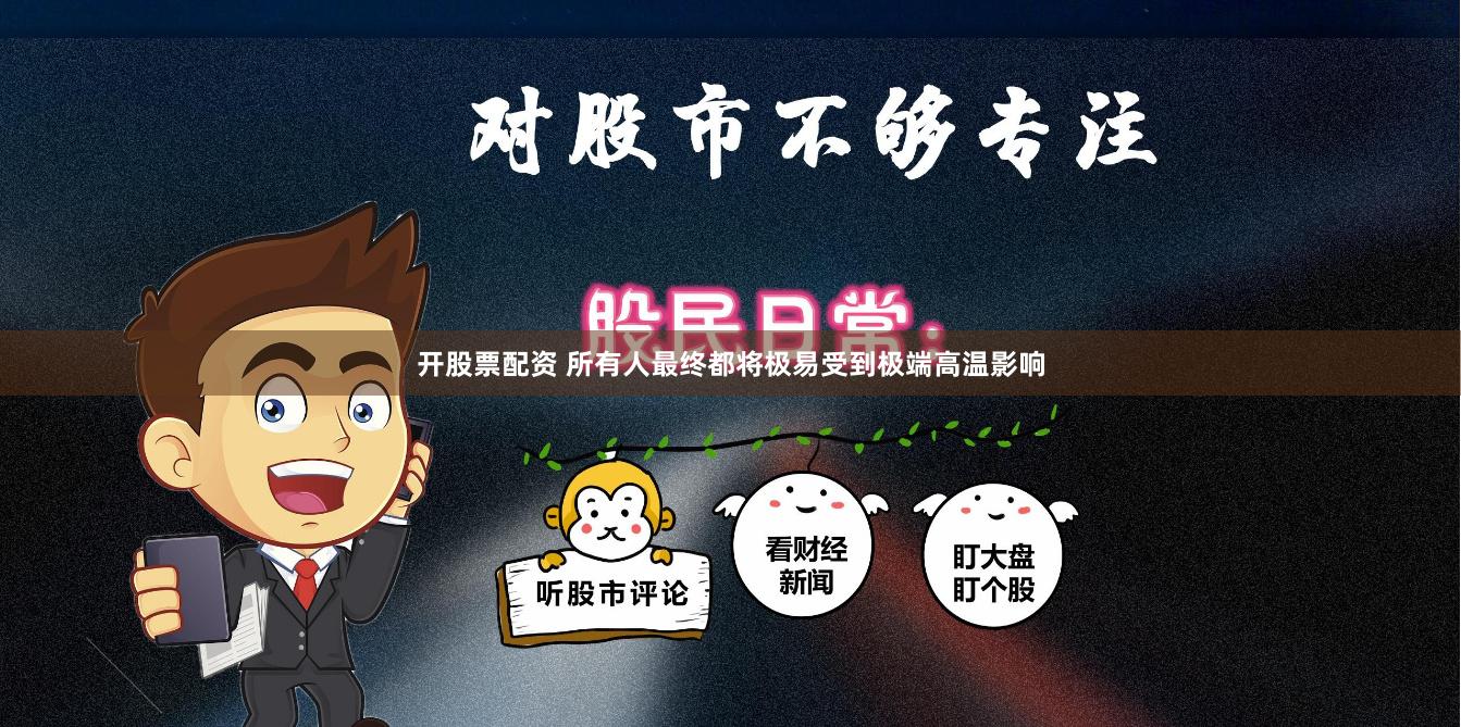 开股票配资 所有人最终都将极易受到极端高温影响
