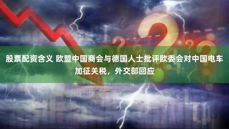 股票配资含义 欧盟中国商会与德国人士批评欧委会对中国电车加征关税,外交部回应