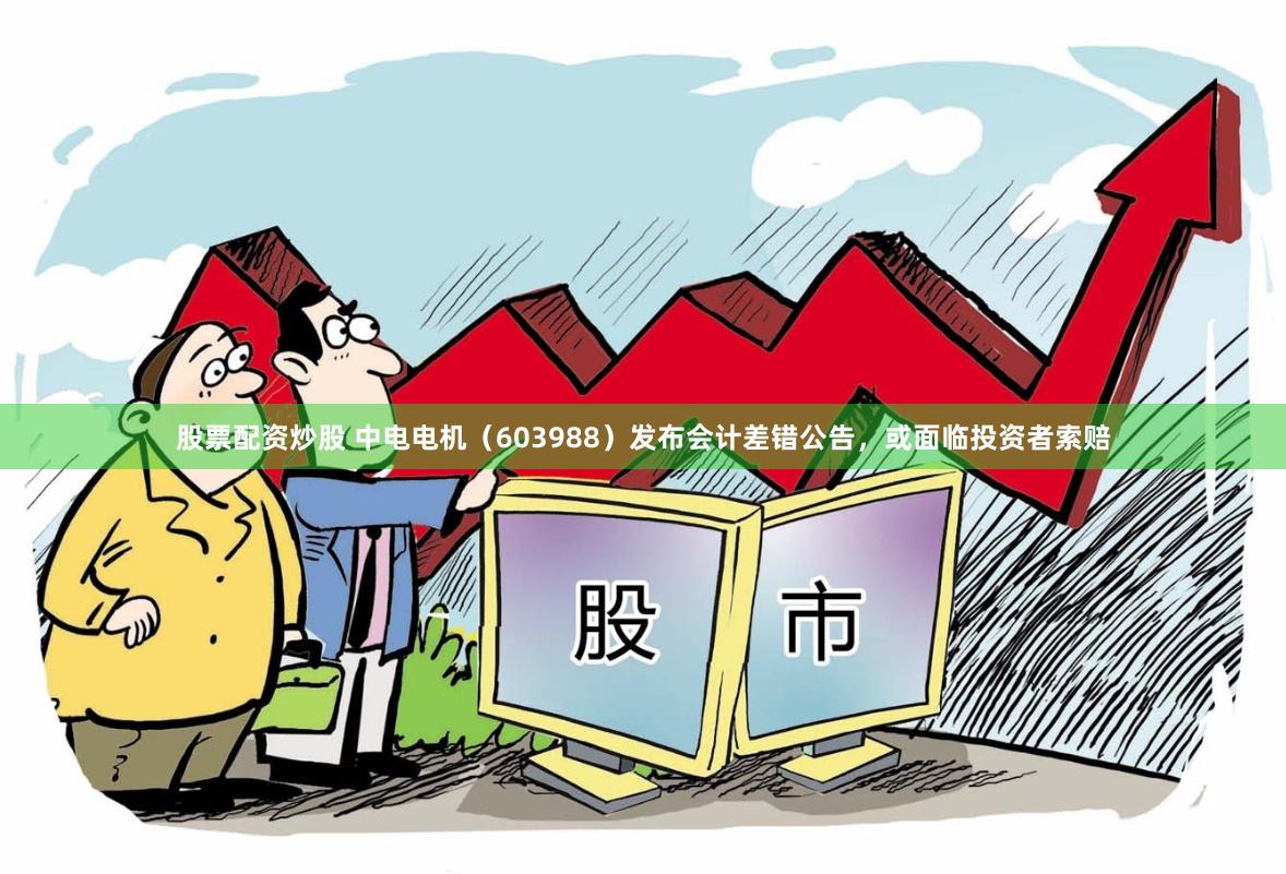 股票配资炒股 中电电机(603988)发布会计差错公告,或面临投资者索赔
