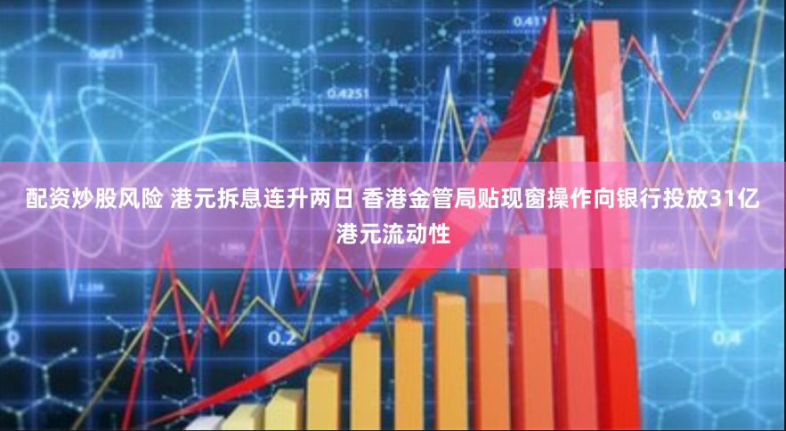 配资炒股风险 港元拆息连升两日 香港金管局贴现窗操作向银行投放31亿港元流动性