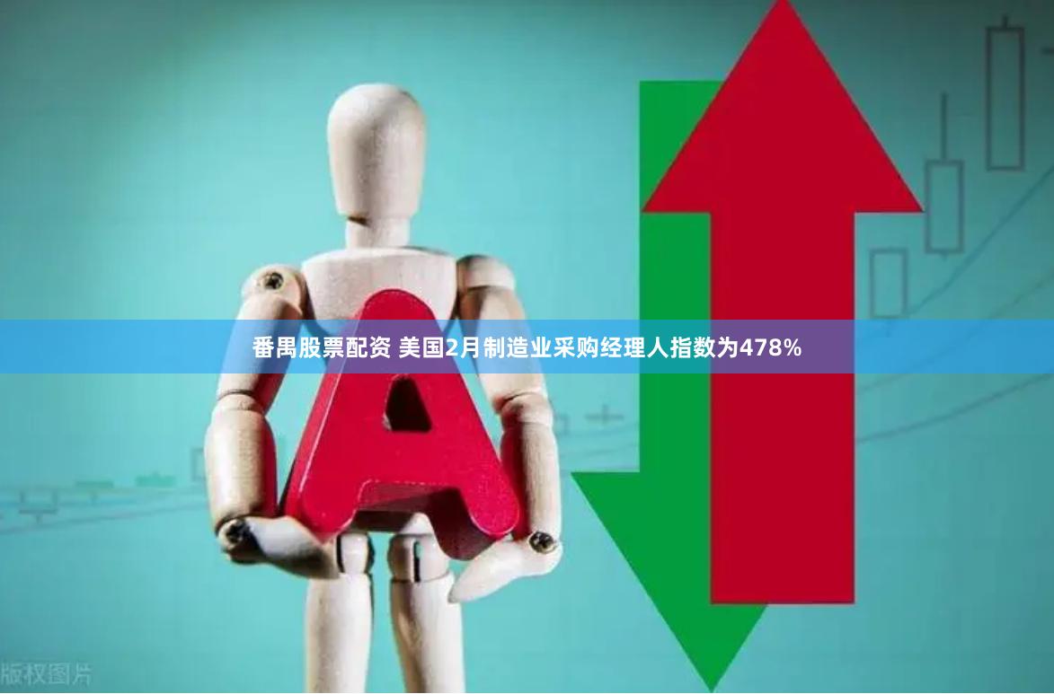 番禺股票配资 美国2月制造业采购经理人指数为478%