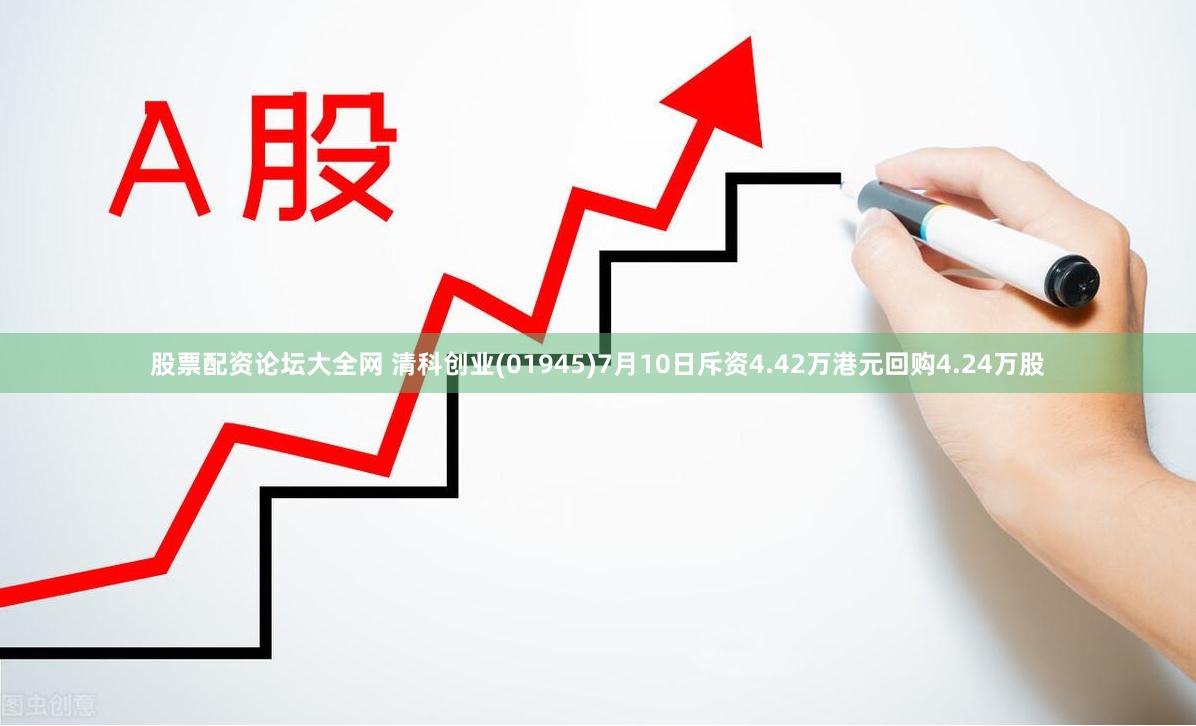 股票配资论坛大全网 清科创业(01945)7月10日斥资4.42万港元回购4.24万股