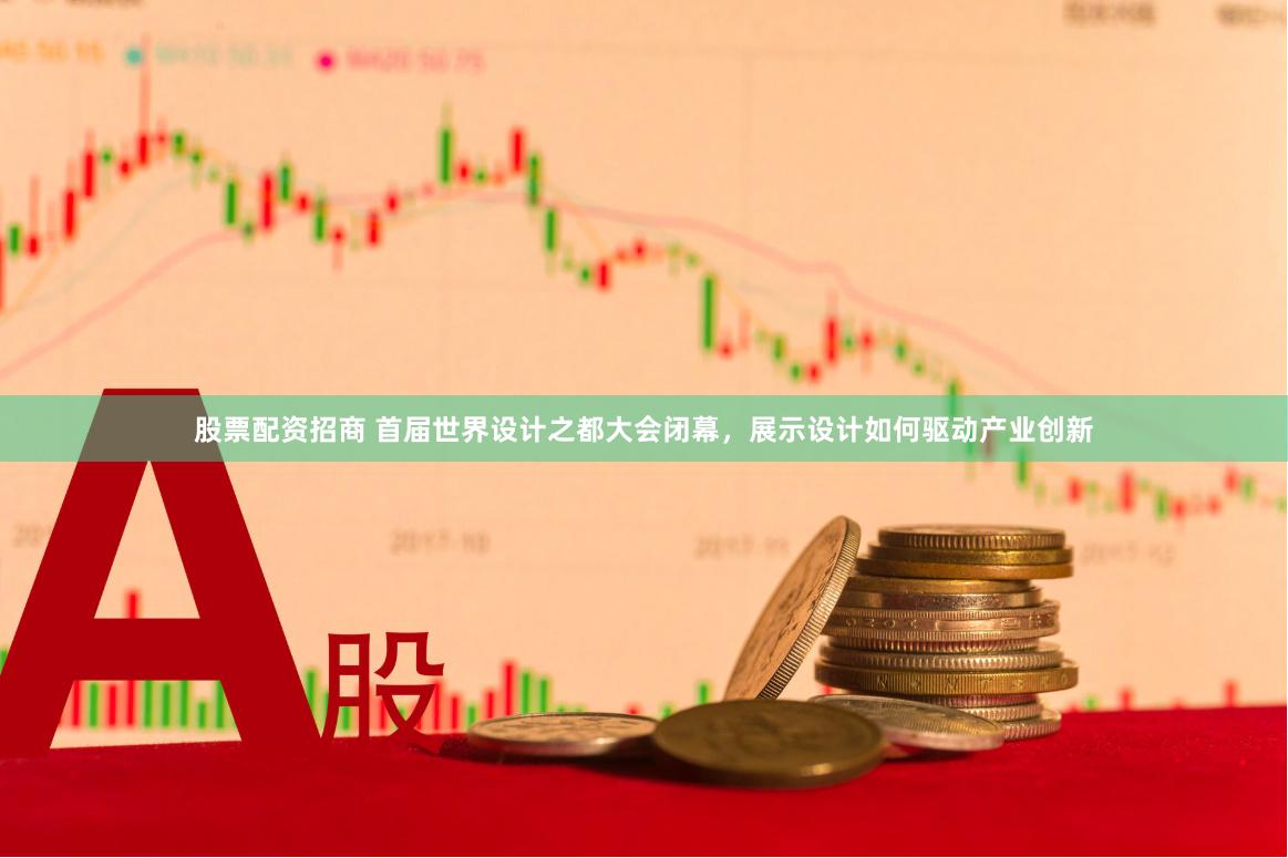 股票配资招商 首届世界设计之都大会闭幕,展示设计如何驱动产业创新