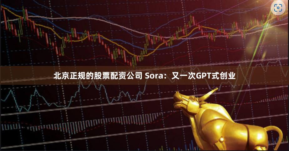 北京正规的股票配资公司 Sora:又一次GPT式创业