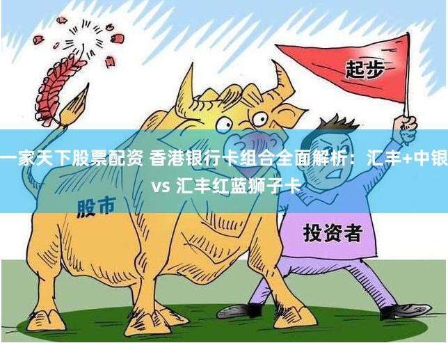 一家天下股票配资 香港银行卡组合全面解析:汇丰+中银 vs 汇丰红蓝狮子卡