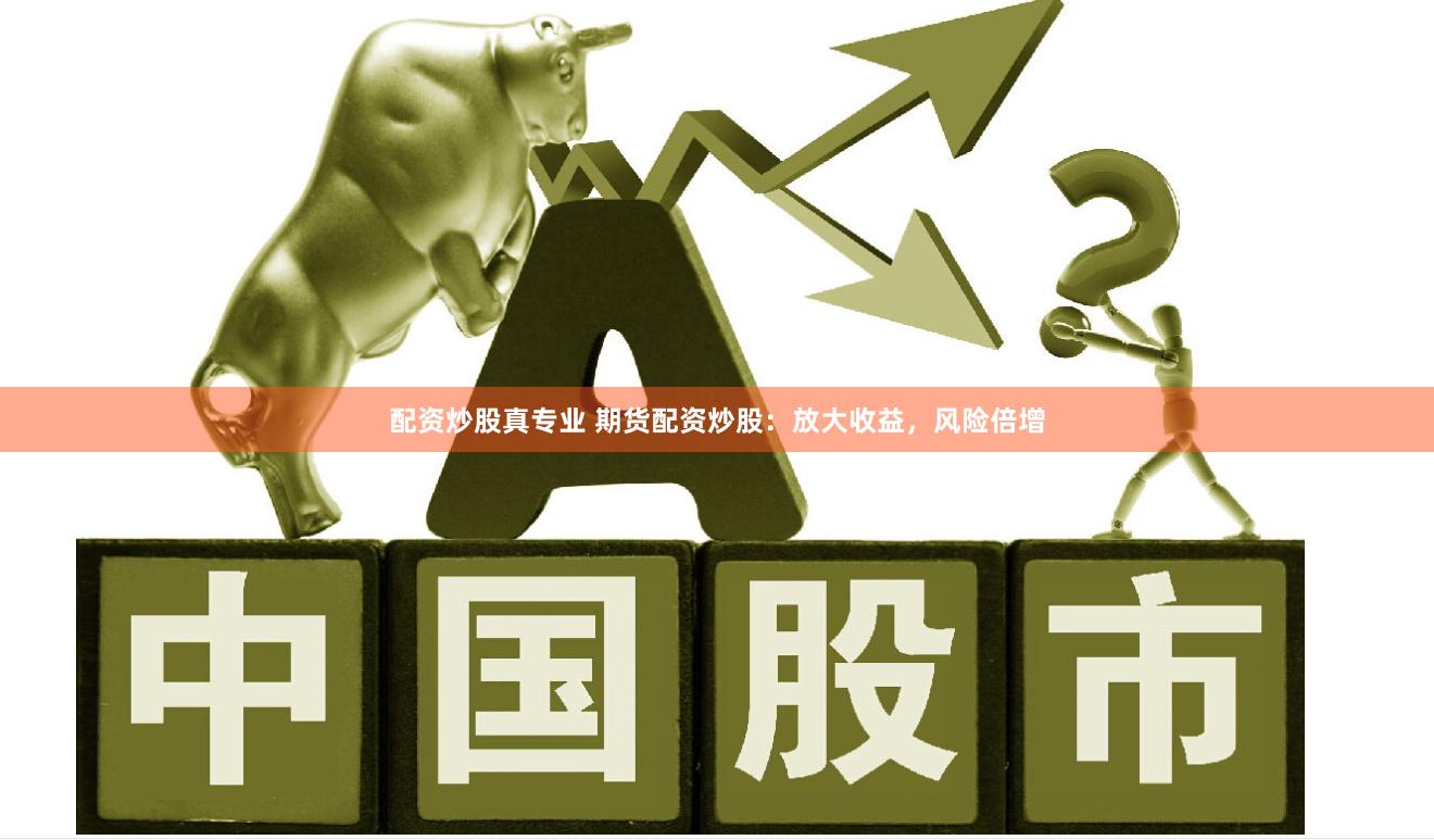 配资炒股真专业 期货配资炒股:放大收益,风险倍增