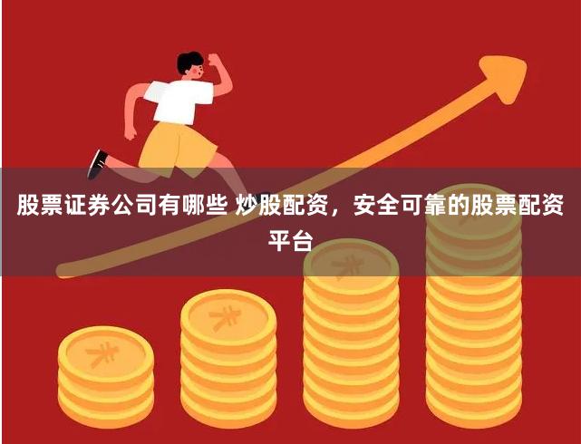 股票证券公司有哪些 炒股配资,安全可靠的股票配资平台