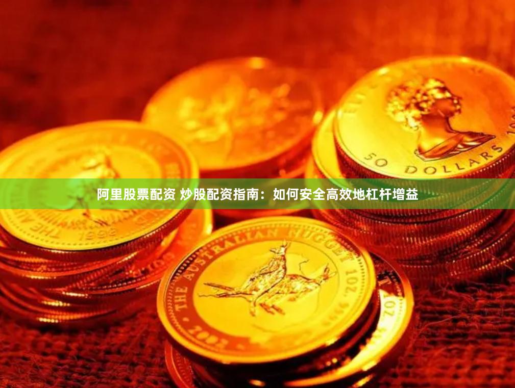 阿里股票配资 炒股配资指南:如何安全高效地杠杆增益