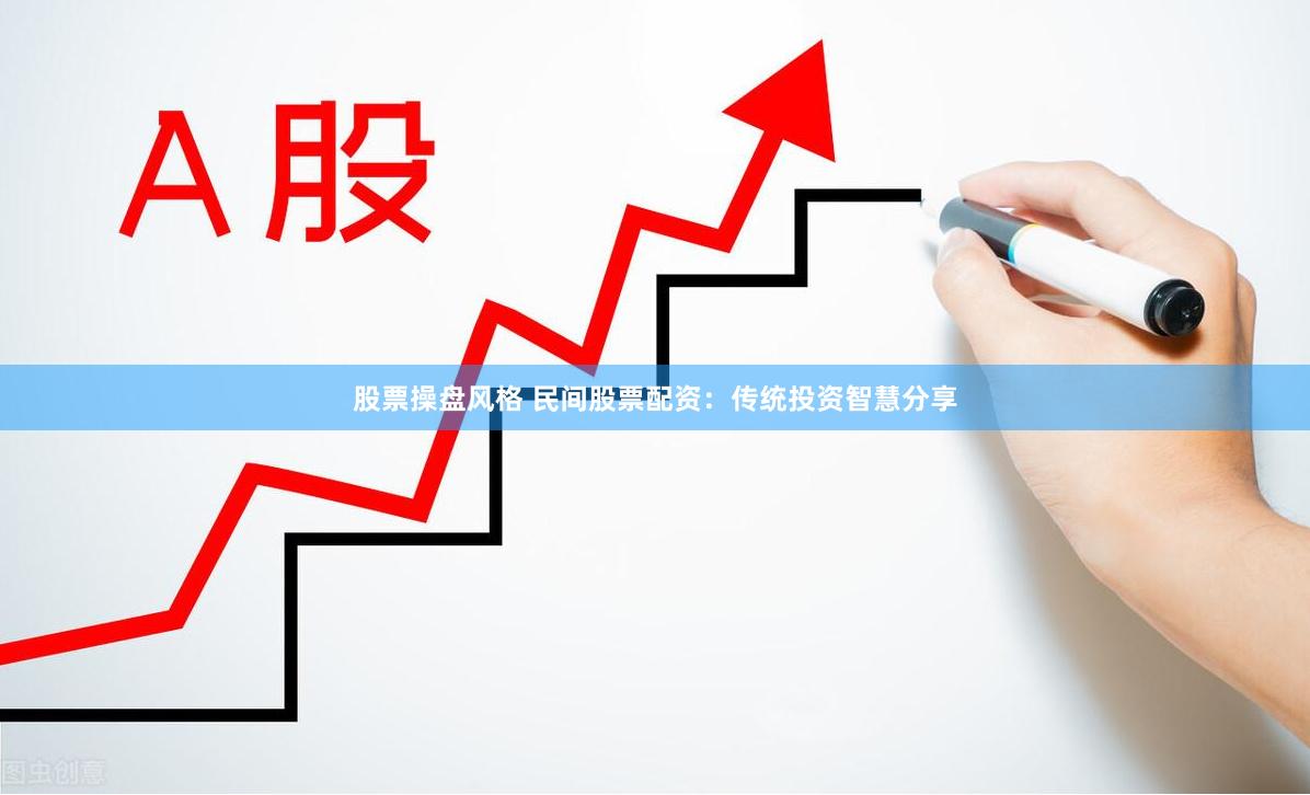 股票操盘风格 民间股票配资:传统投资智慧分享