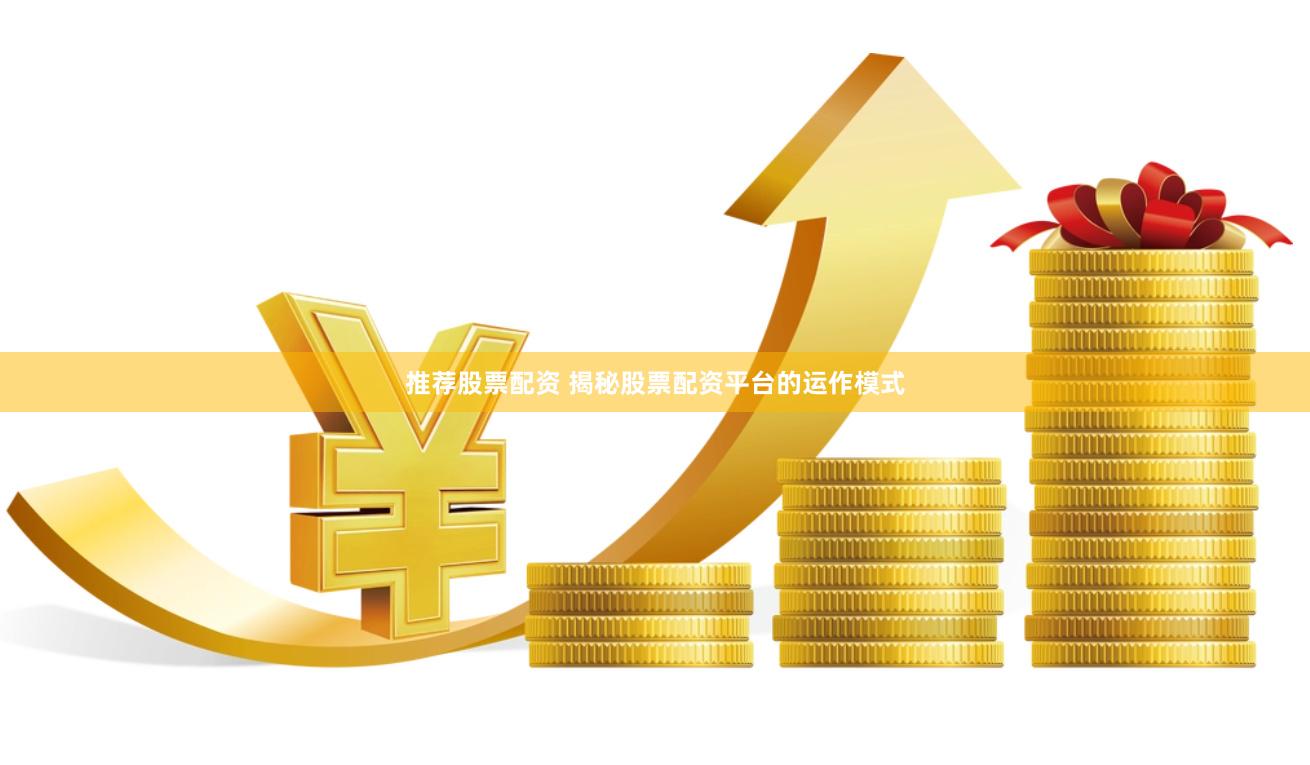 推荐股票配资 揭秘股票配资平台的运作模式