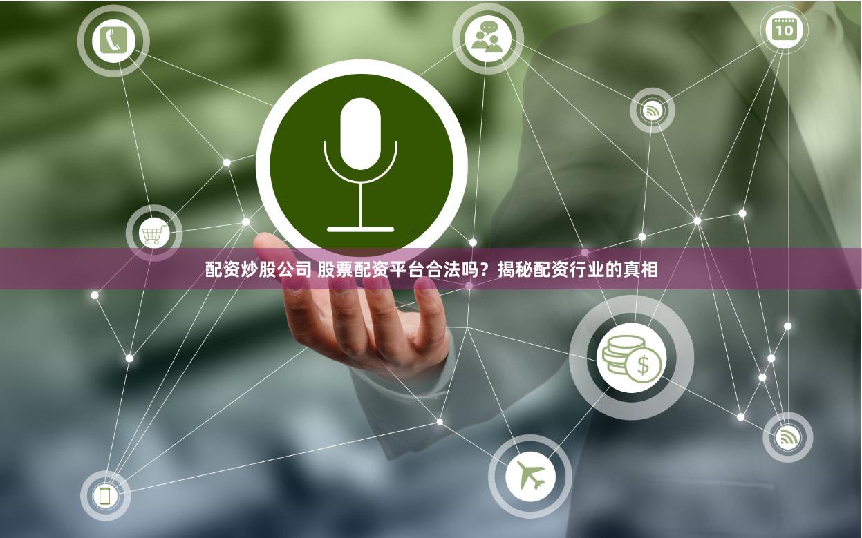 配资炒股公司 股票配资平台合法吗?揭秘配资行业的真相