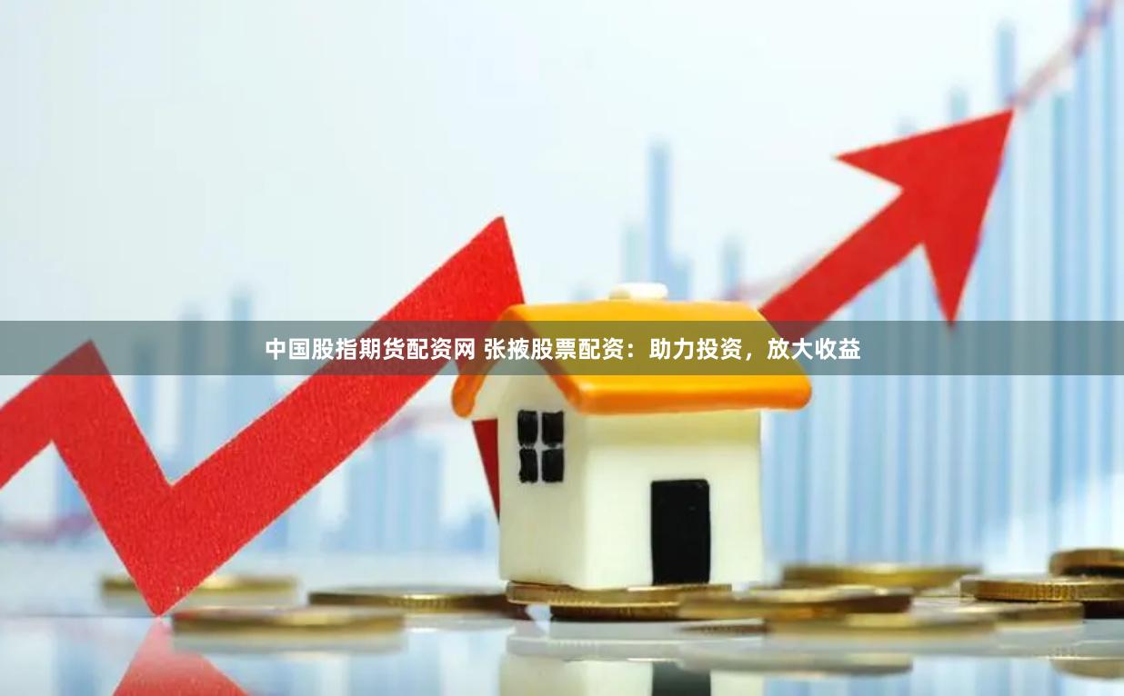 中国股指期货配资网 张掖股票配资:助力投资,放大收益