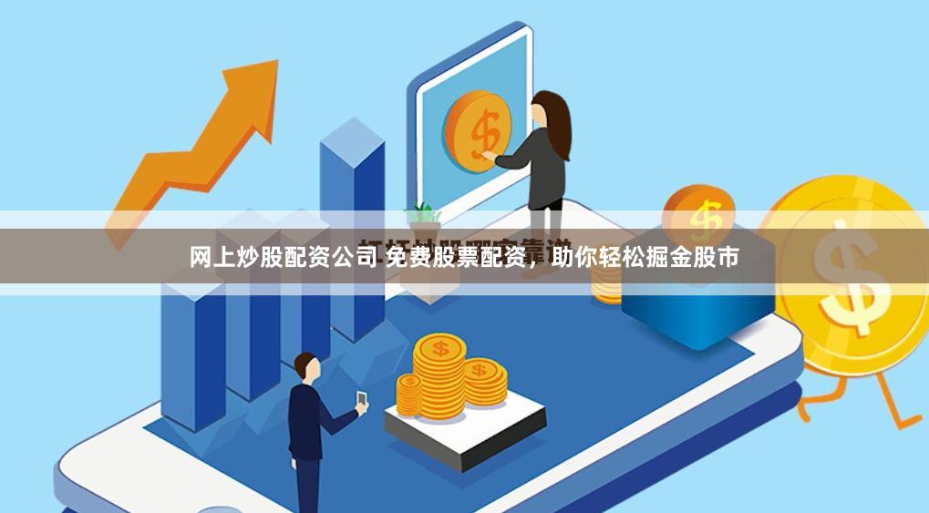 网上炒股配资公司 免费股票配资,助你轻松掘金股市