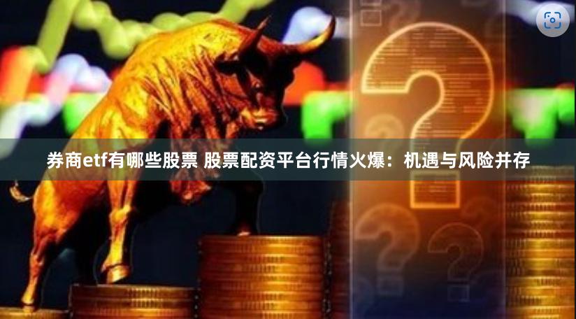 券商etf有哪些股票 股票配资平台行情火爆:机遇与风险并存