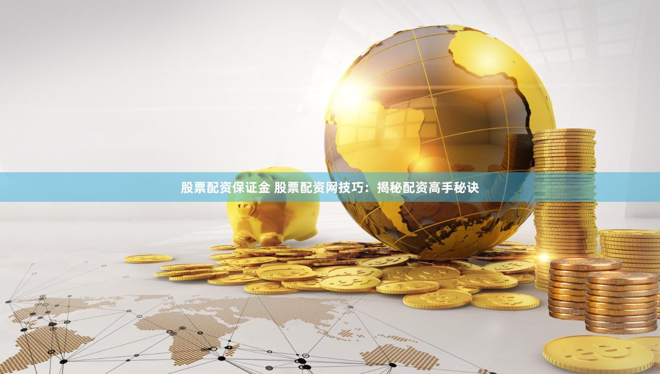 股票配资保证金 股票配资网技巧:揭秘配资高手秘诀