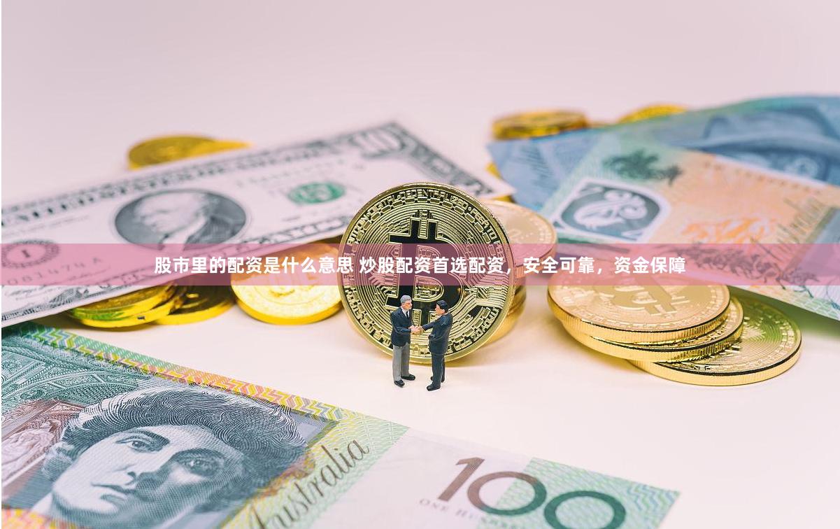 股市里的配资是什么意思 炒股配资首选配资,安全可靠,资金保障