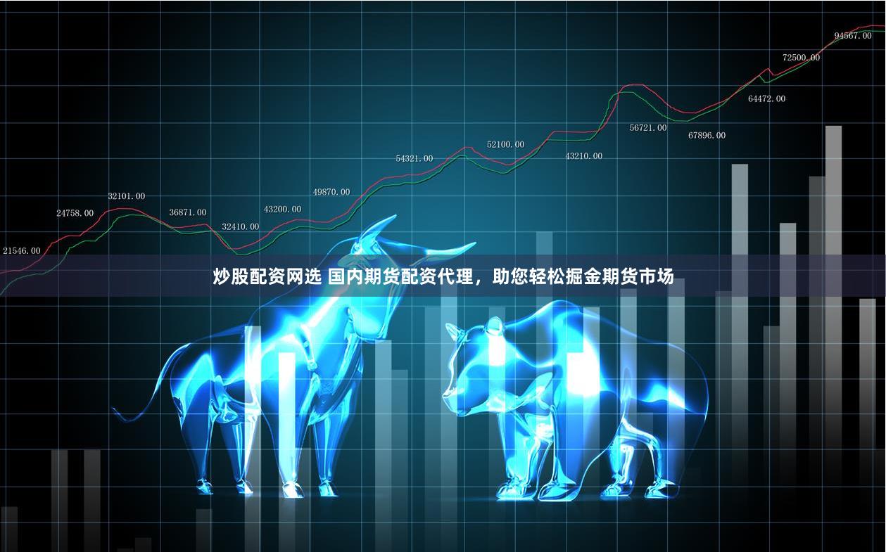 炒股配资网选 国内期货配资代理,助您轻松掘金期货市场