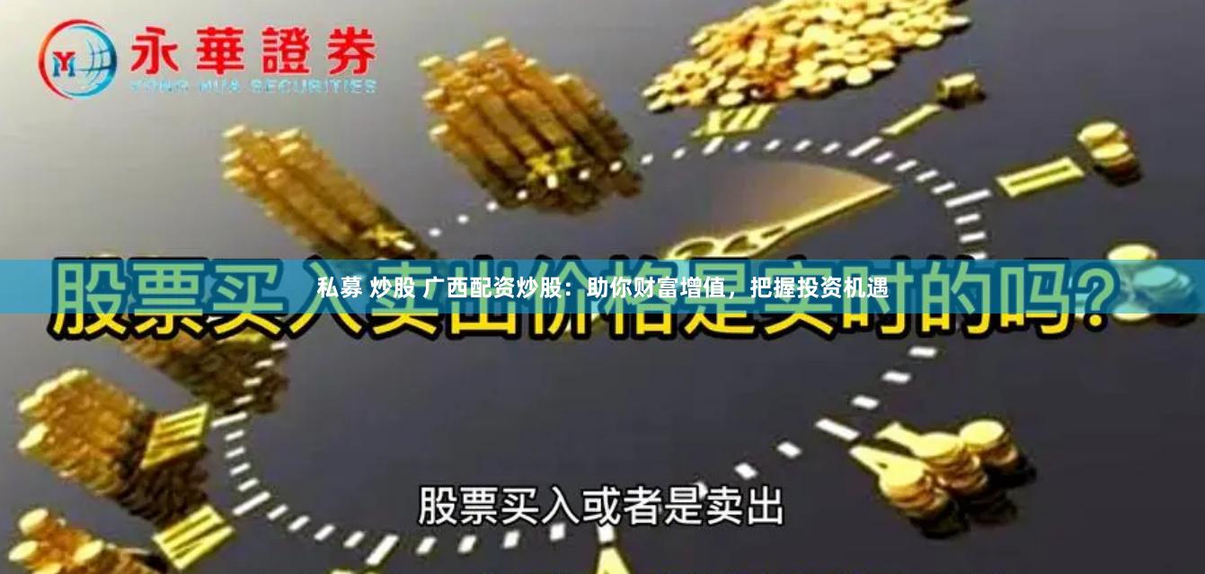 私募 炒股 广西配资炒股:助你财富增值,把握投资机遇