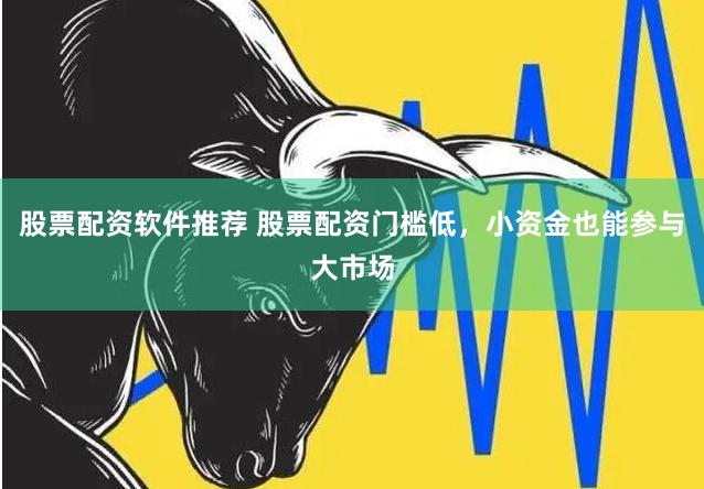 股票配资软件推荐 股票配资门槛低,小资金也能参与大市场