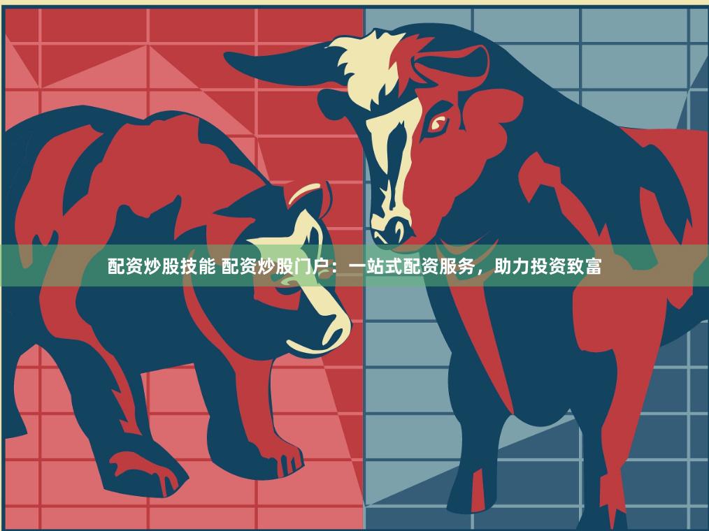 配资炒股技能 配资炒股门户:一站式配资服务,助力投资致富