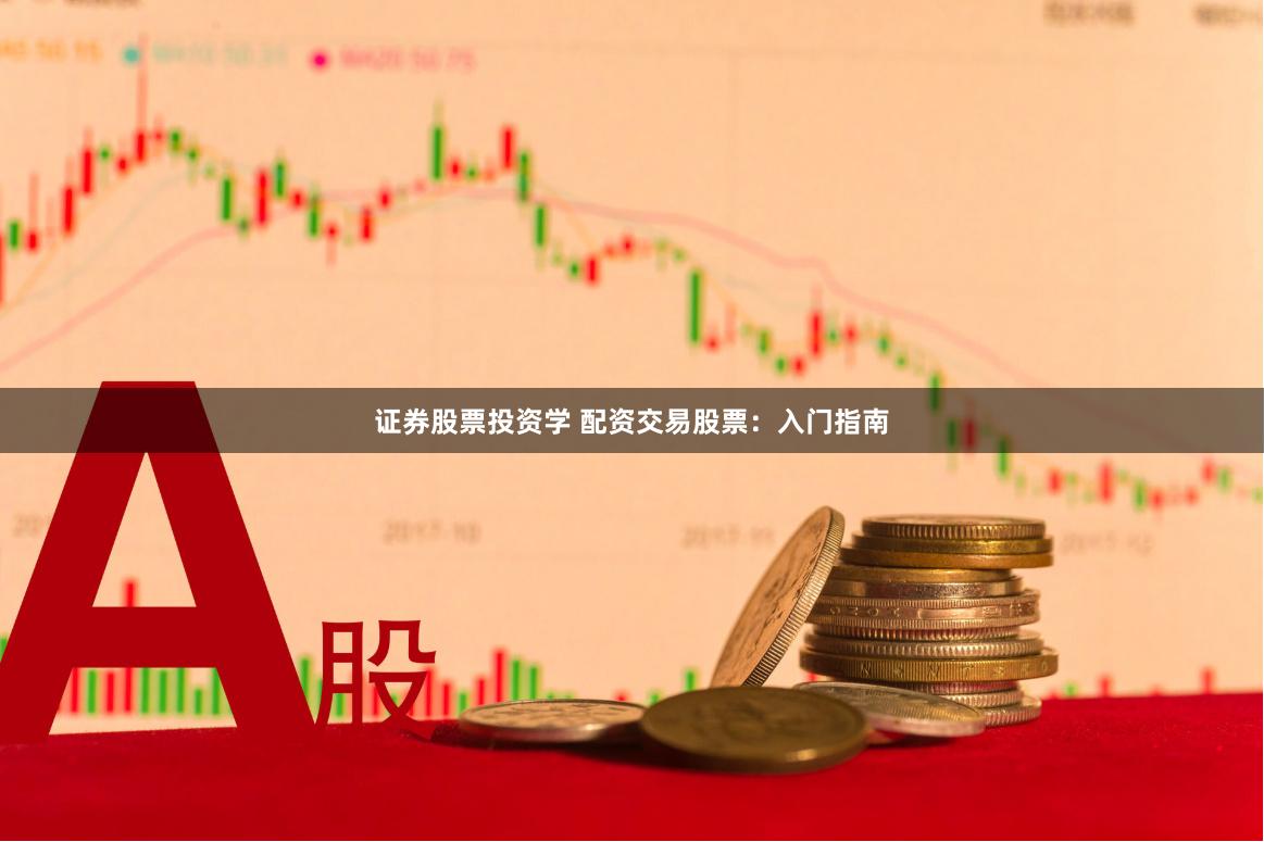 证券股票投资学 配资交易股票:入门指南