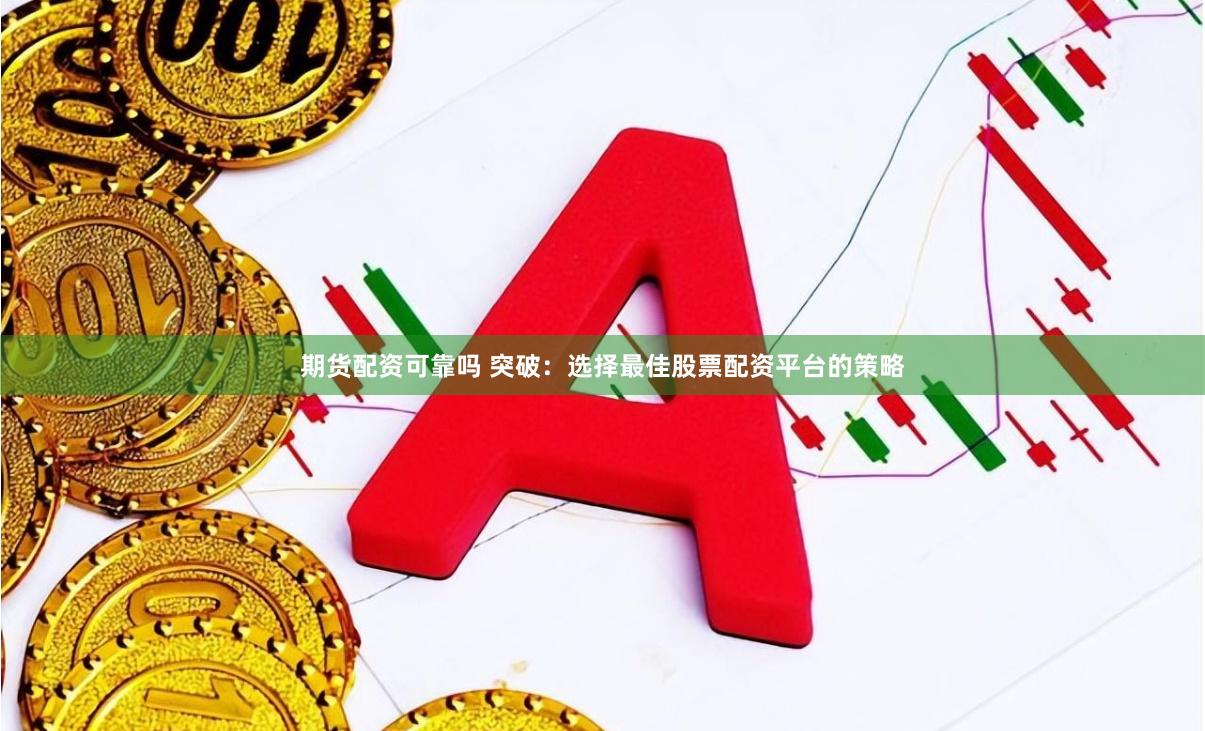 期货配资可靠吗 突破:选择最佳股票配资平台的策略