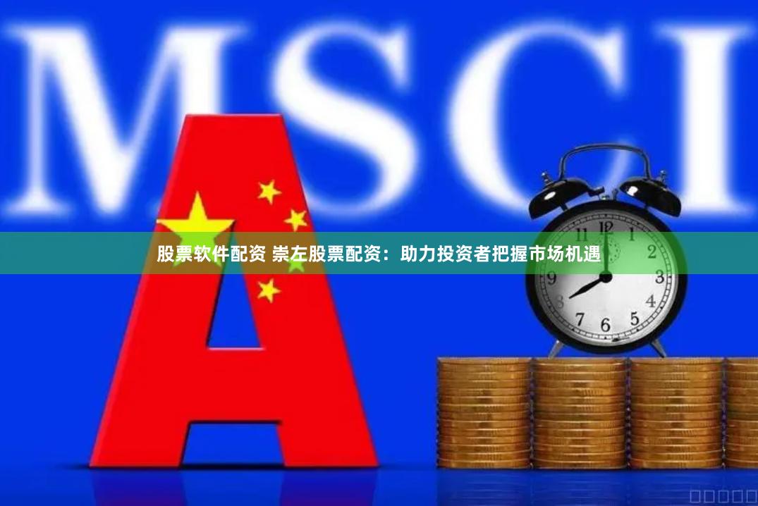 股票软件配资 崇左股票配资:助力投资者把握市场机遇